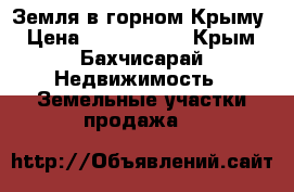 Земля в горном Крыму › Цена ­ 1 200 000 - Крым, Бахчисарай Недвижимость » Земельные участки продажа   